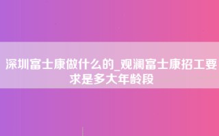 深圳富士康做什么的_观澜<strong>富士康招工要求</strong>是多大年龄段