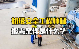 富士康内部推荐初级安全工程师证报考条件是什么