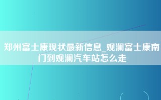 郑州富士康现状最新信息_观澜富士康南门到观澜汽车站怎么走