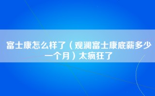 富士康怎么样了（观澜富士康底薪多少一个月）太疯狂了