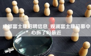 成都富士康招聘信息_观澜富士康招募中心拆了吗最近