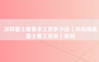 深圳富士康基本工资多少钱（深圳观澜富士康工资条）原创