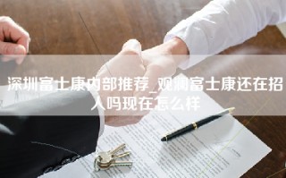 深圳富士康内部推荐_<strong>观澜富士康还在招人吗</strong>现在怎么样