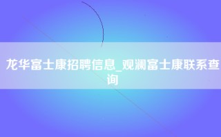 龙华富士康招聘信息_观澜富士康联系查询