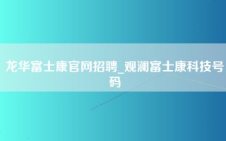 龙华富士康官网招聘_观澜富士康科技号码