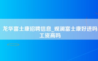 龙华富士康招聘信息_观澜富士康好进吗工资高吗