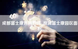 成都富士康官网招聘_观澜富士康园区面积