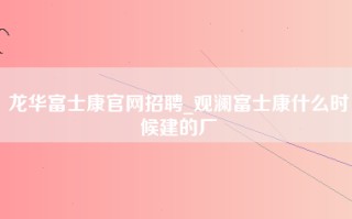 龙华富士康官网招聘_观澜富士康什么时候建的厂