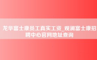 龙华富士康员工真实工资_观澜富士康招聘中心官网地址查询