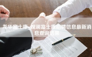 龙华富士康_观澜富士康招聘信息最新消息查询结果