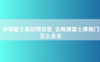 深圳富士康招聘信息_去观澜富士康南门怎么坐车