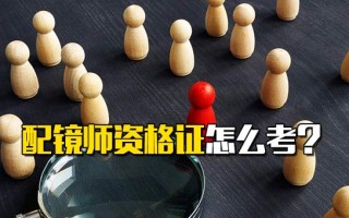 <strong>观澜富士康直招</strong>小时工配镜师资格证怎么考？