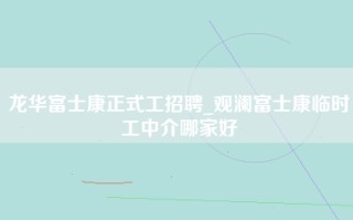 龙华富士康正式工招聘_观澜富士康临时工中介哪家好