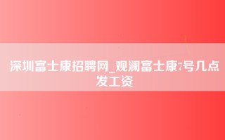 <strong>深圳富士康招聘</strong>网_观澜富士康7号几点发工资