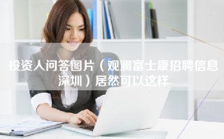 投资人问答图片（观澜富士康招聘信息深圳）居然可以这样