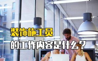 龙华富士康内部推荐装饰施工员的工作内容是什么？