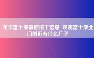 龙华富士康最新招工信息_观澜富士康北门附近有什么厂子