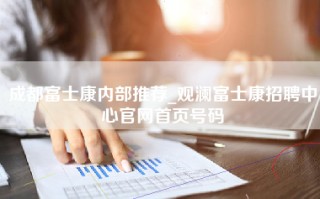 成都富士康内部推荐_观澜富士康招聘中心官网首页号码