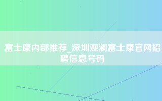富士康内部推荐_深圳观澜富士康官网招聘信息号码