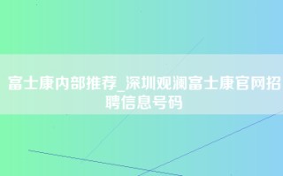 富士康内部推荐_深圳观澜<strong>富士康官网</strong>招聘信息号码