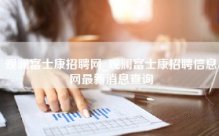 观澜富士康招聘网_观澜富士康招聘信息网最新消息查询