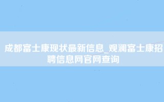 成都富士康现状最新信息_观澜<strong>富士康招聘信息网</strong>官网查询