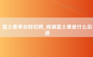 富士康事业群招聘_观澜富士康是什么街道