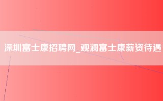 <strong>深圳富士康招聘</strong>网_观澜富士康薪资待遇