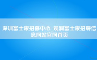 <strong>深圳富士康招募中心</strong>_观澜富士康招聘信息网站官网首页