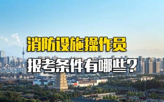 深圳富士康内部直招消防设施操作员报考条件有哪些