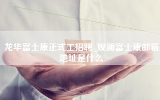 龙华富士康正式工招聘_观澜富士康邮箱地址是什么