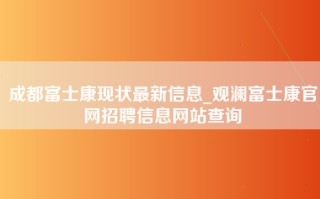 成都富士康现状最新信息_观澜富士康官网招聘信息网站查询