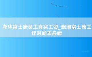 龙华富士康员工真实工资_<strong>观澜富士康工作时间</strong>表最新