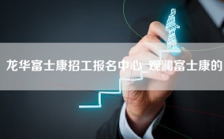 龙华富士康招工报名中心_观澜富士康的