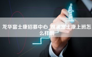 龙华富士康招募中心_观澜富士康上班怎么样啊