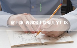 富士康_观澜富士康有几个厂区