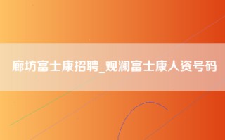 廊坊富士康招聘_观澜富士康人资号码