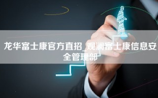 龙华富士康官方直招_观澜富士康信息安全管理部