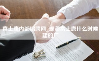 富士康内部招聘网_观澜富士康什么时候建的厂