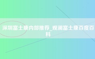 深圳富士康内部推荐_观澜富士康百度百科