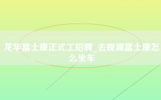 龙华富士康正式工招聘_去观澜富士康怎么坐车