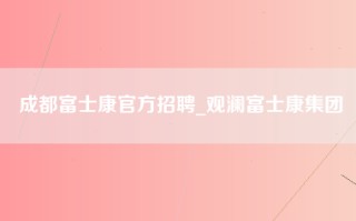 成都富士康官方招聘_观澜富士康集团