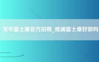 龙华富士康官方招聘_观澜富士康好做吗