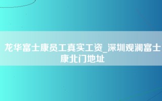 龙华富士康员工真实工资_深圳观澜富士康北门地址