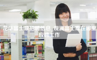 龙华富士康招聘信息_观澜富士康在哪里应聘工作