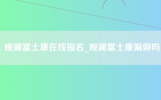 观澜富士康在线报名_观澜富士康偏僻吗