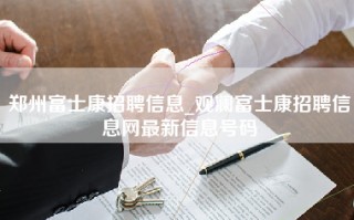 郑州富士康招聘信息_观澜<strong>富士康招聘信息网</strong>最新信息号码