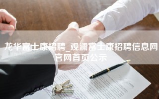 龙华富士康招聘_观澜<strong>富士康招聘信息网</strong>官网首页公示