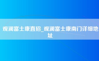 观澜富士康直招_观澜富士康南门详细地址