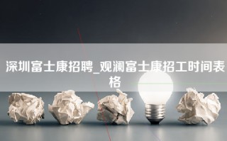 深圳富士康招聘_观澜富士康招工时间表格